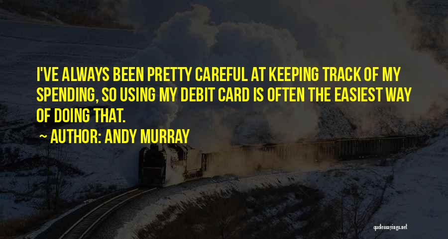 Andy Murray Quotes: I've Always Been Pretty Careful At Keeping Track Of My Spending, So Using My Debit Card Is Often The Easiest