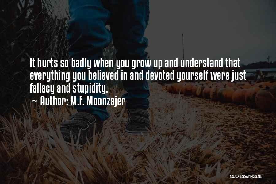 M.F. Moonzajer Quotes: It Hurts So Badly When You Grow Up And Understand That Everything You Believed In And Devoted Yourself Were Just