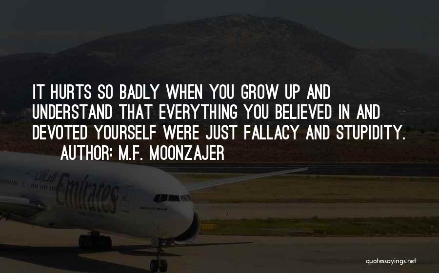 M.F. Moonzajer Quotes: It Hurts So Badly When You Grow Up And Understand That Everything You Believed In And Devoted Yourself Were Just