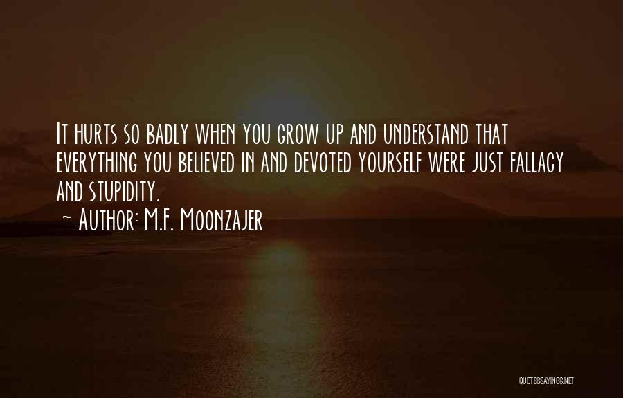 M.F. Moonzajer Quotes: It Hurts So Badly When You Grow Up And Understand That Everything You Believed In And Devoted Yourself Were Just