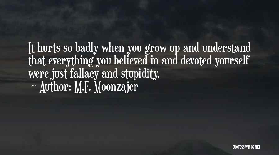 M.F. Moonzajer Quotes: It Hurts So Badly When You Grow Up And Understand That Everything You Believed In And Devoted Yourself Were Just