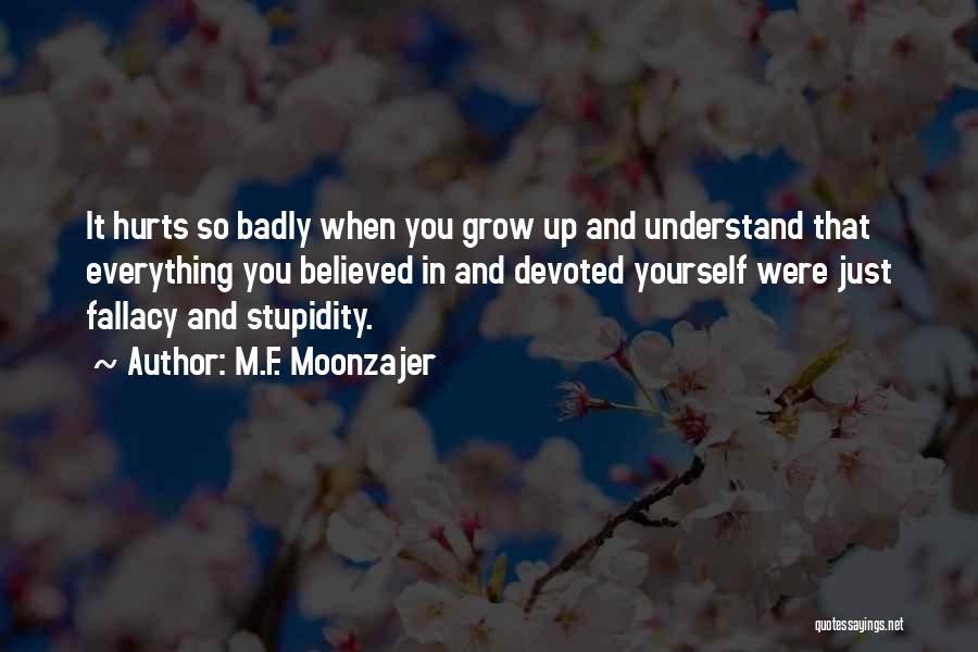 M.F. Moonzajer Quotes: It Hurts So Badly When You Grow Up And Understand That Everything You Believed In And Devoted Yourself Were Just