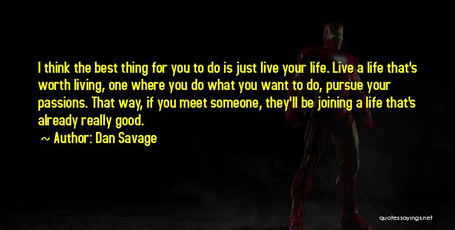 Dan Savage Quotes: I Think The Best Thing For You To Do Is Just Live Your Life. Live A Life That's Worth Living,