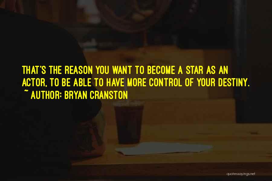 Bryan Cranston Quotes: That's The Reason You Want To Become A Star As An Actor, To Be Able To Have More Control Of