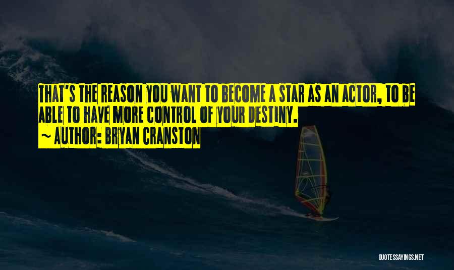 Bryan Cranston Quotes: That's The Reason You Want To Become A Star As An Actor, To Be Able To Have More Control Of