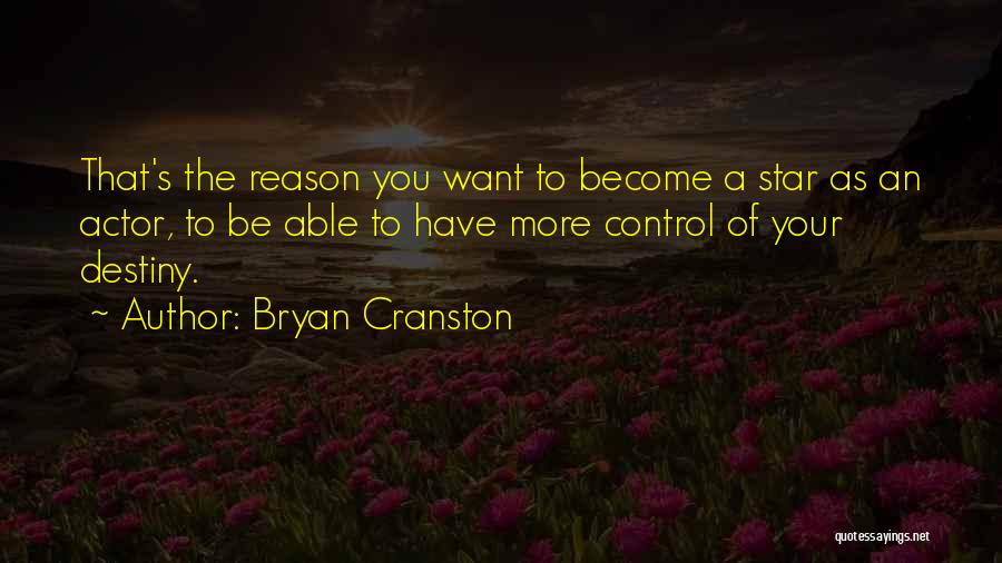 Bryan Cranston Quotes: That's The Reason You Want To Become A Star As An Actor, To Be Able To Have More Control Of