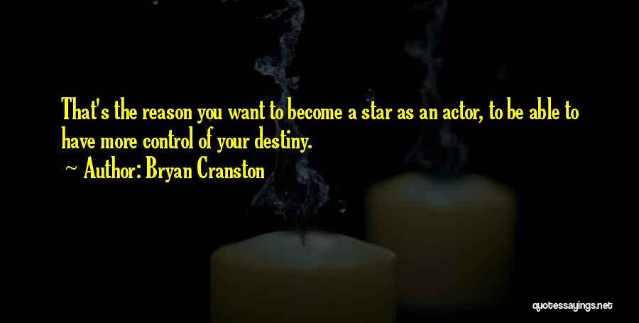 Bryan Cranston Quotes: That's The Reason You Want To Become A Star As An Actor, To Be Able To Have More Control Of