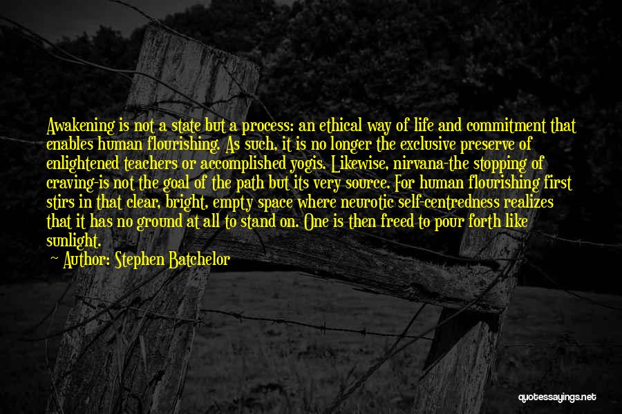 Stephen Batchelor Quotes: Awakening Is Not A State But A Process: An Ethical Way Of Life And Commitment That Enables Human Flourishing. As