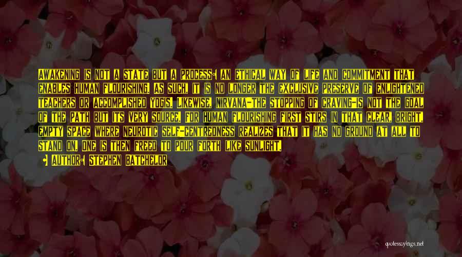 Stephen Batchelor Quotes: Awakening Is Not A State But A Process: An Ethical Way Of Life And Commitment That Enables Human Flourishing. As