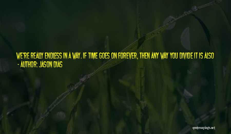 Jason Dias Quotes: We're Really Endless In A Way. If Time Goes On Forever, Then Any Way You Divide It Is Also Forever.