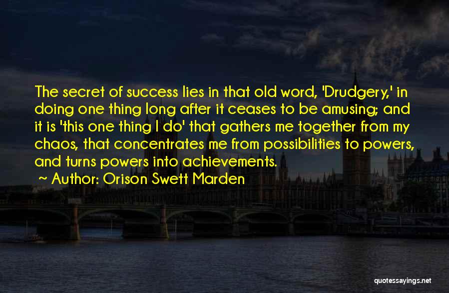 Orison Swett Marden Quotes: The Secret Of Success Lies In That Old Word, 'drudgery,' In Doing One Thing Long After It Ceases To Be