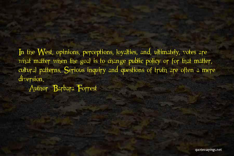 Barbara Forrest Quotes: In The West, Opinions, Perceptions, Loyalties, And, Ultimately, Votes Are What Matter When The Goal Is To Change Public Policy-or