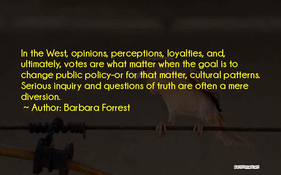 Barbara Forrest Quotes: In The West, Opinions, Perceptions, Loyalties, And, Ultimately, Votes Are What Matter When The Goal Is To Change Public Policy-or