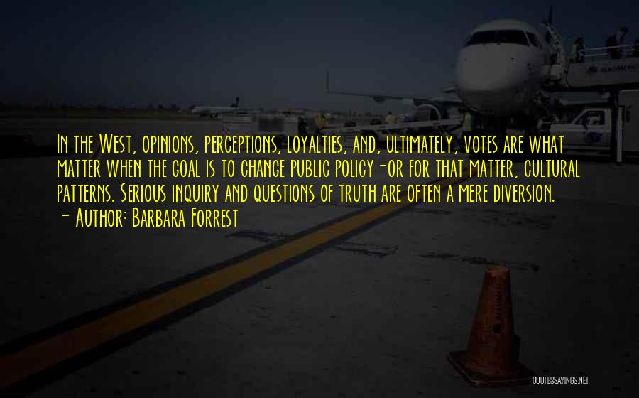 Barbara Forrest Quotes: In The West, Opinions, Perceptions, Loyalties, And, Ultimately, Votes Are What Matter When The Goal Is To Change Public Policy-or