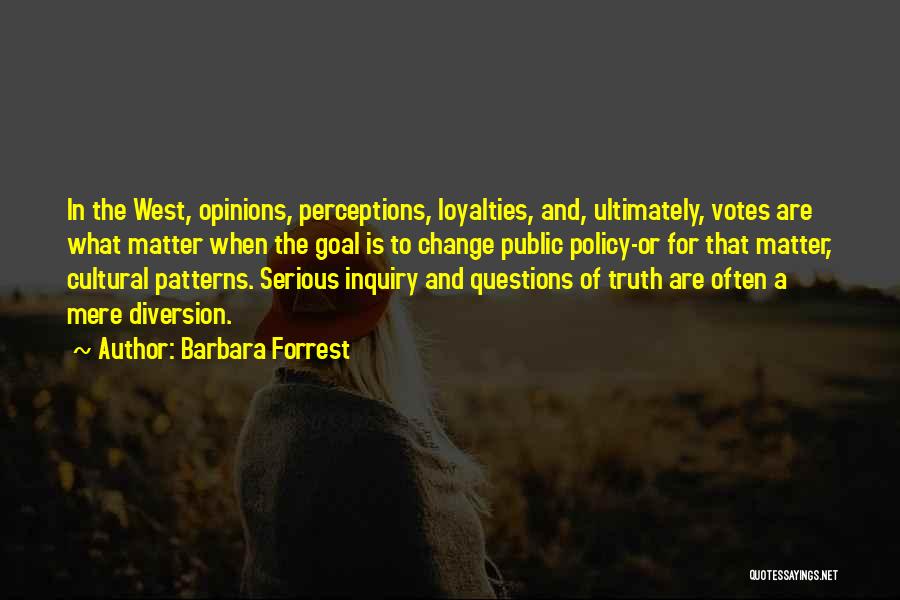 Barbara Forrest Quotes: In The West, Opinions, Perceptions, Loyalties, And, Ultimately, Votes Are What Matter When The Goal Is To Change Public Policy-or