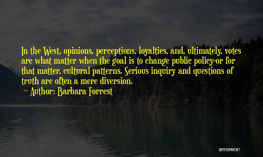 Barbara Forrest Quotes: In The West, Opinions, Perceptions, Loyalties, And, Ultimately, Votes Are What Matter When The Goal Is To Change Public Policy-or