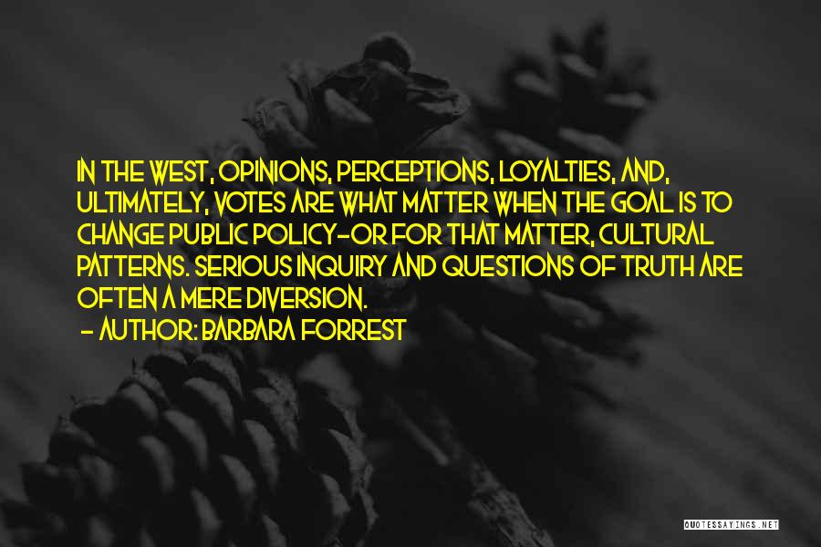 Barbara Forrest Quotes: In The West, Opinions, Perceptions, Loyalties, And, Ultimately, Votes Are What Matter When The Goal Is To Change Public Policy-or