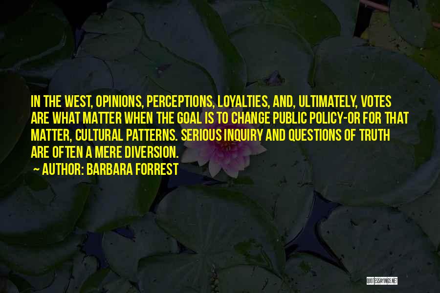 Barbara Forrest Quotes: In The West, Opinions, Perceptions, Loyalties, And, Ultimately, Votes Are What Matter When The Goal Is To Change Public Policy-or