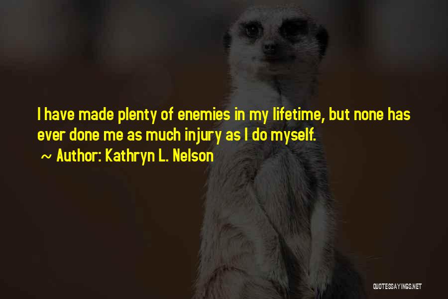 Kathryn L. Nelson Quotes: I Have Made Plenty Of Enemies In My Lifetime, But None Has Ever Done Me As Much Injury As I