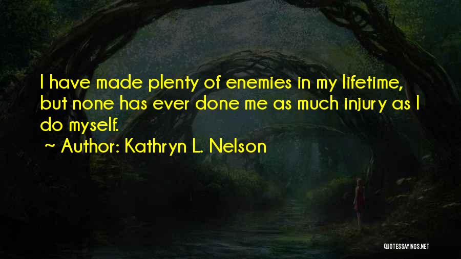 Kathryn L. Nelson Quotes: I Have Made Plenty Of Enemies In My Lifetime, But None Has Ever Done Me As Much Injury As I