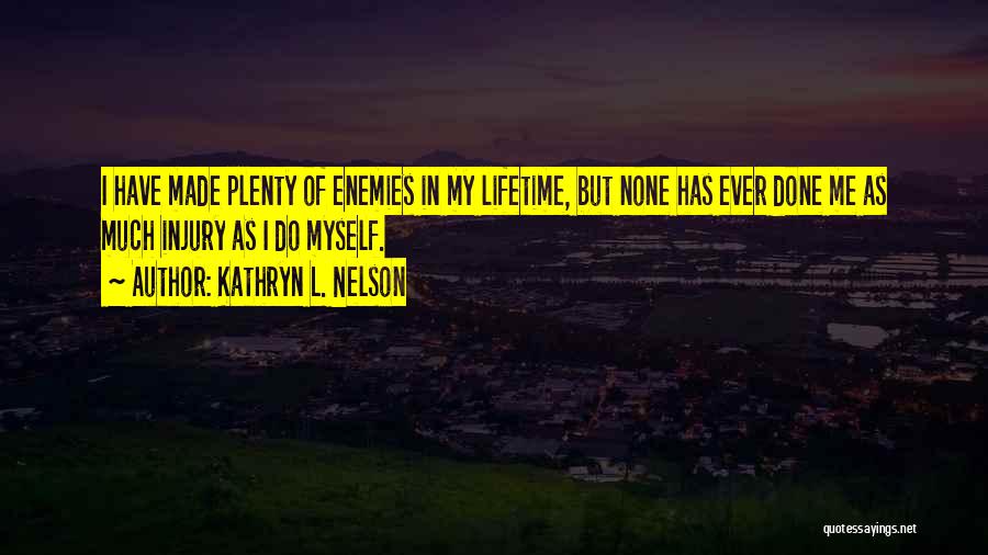 Kathryn L. Nelson Quotes: I Have Made Plenty Of Enemies In My Lifetime, But None Has Ever Done Me As Much Injury As I