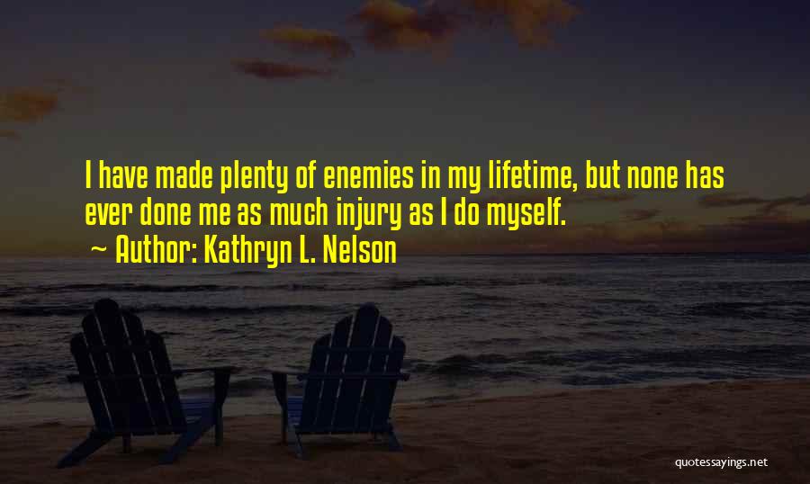 Kathryn L. Nelson Quotes: I Have Made Plenty Of Enemies In My Lifetime, But None Has Ever Done Me As Much Injury As I