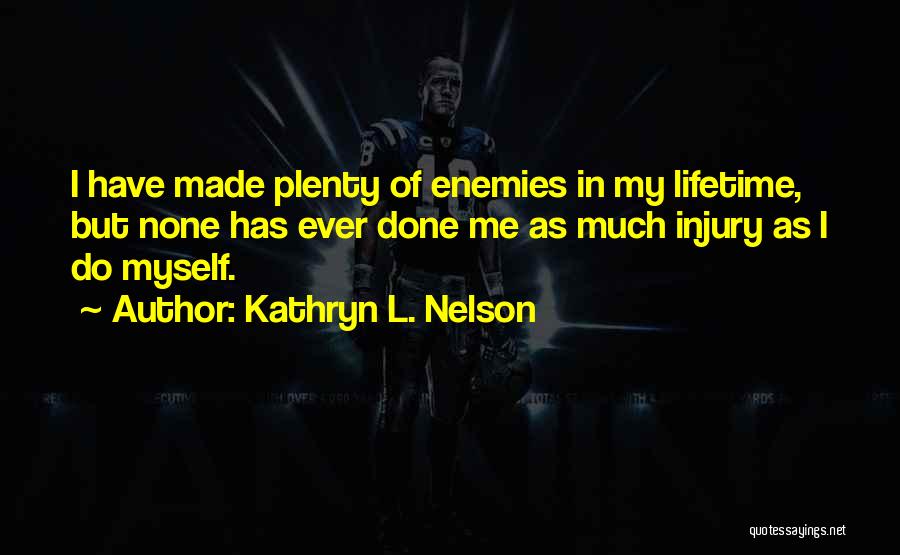 Kathryn L. Nelson Quotes: I Have Made Plenty Of Enemies In My Lifetime, But None Has Ever Done Me As Much Injury As I