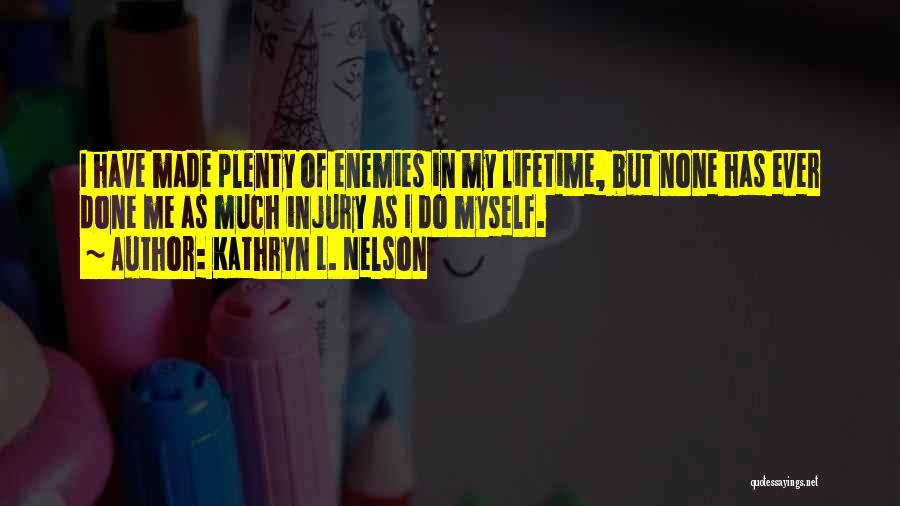 Kathryn L. Nelson Quotes: I Have Made Plenty Of Enemies In My Lifetime, But None Has Ever Done Me As Much Injury As I