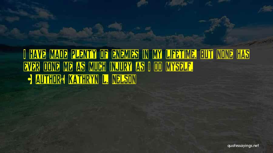 Kathryn L. Nelson Quotes: I Have Made Plenty Of Enemies In My Lifetime, But None Has Ever Done Me As Much Injury As I