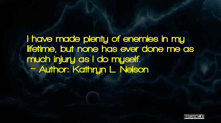 Kathryn L. Nelson Quotes: I Have Made Plenty Of Enemies In My Lifetime, But None Has Ever Done Me As Much Injury As I