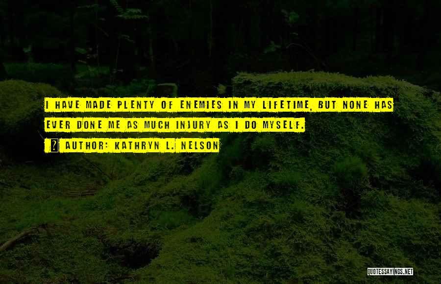 Kathryn L. Nelson Quotes: I Have Made Plenty Of Enemies In My Lifetime, But None Has Ever Done Me As Much Injury As I