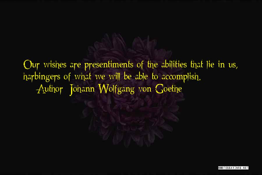 Johann Wolfgang Von Goethe Quotes: Our Wishes Are Presentiments Of The Abilities That Lie In Us, Harbingers Of What We Will Be Able To Accomplish.