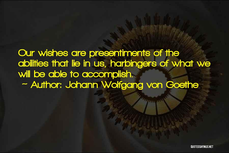 Johann Wolfgang Von Goethe Quotes: Our Wishes Are Presentiments Of The Abilities That Lie In Us, Harbingers Of What We Will Be Able To Accomplish.