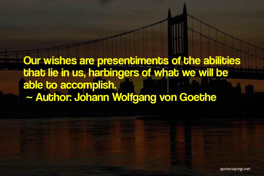 Johann Wolfgang Von Goethe Quotes: Our Wishes Are Presentiments Of The Abilities That Lie In Us, Harbingers Of What We Will Be Able To Accomplish.