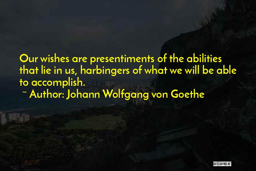 Johann Wolfgang Von Goethe Quotes: Our Wishes Are Presentiments Of The Abilities That Lie In Us, Harbingers Of What We Will Be Able To Accomplish.