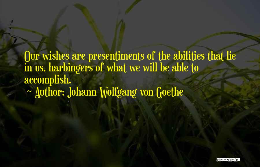 Johann Wolfgang Von Goethe Quotes: Our Wishes Are Presentiments Of The Abilities That Lie In Us, Harbingers Of What We Will Be Able To Accomplish.