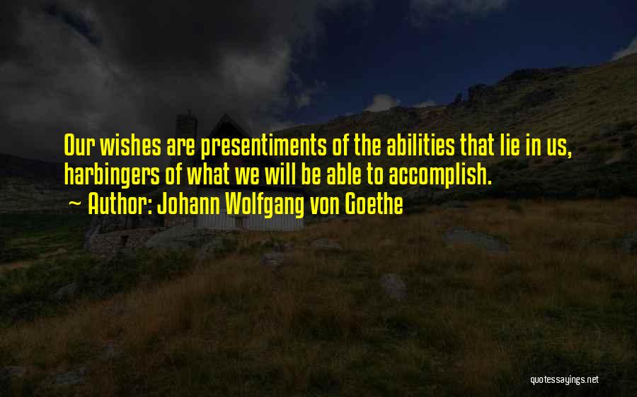 Johann Wolfgang Von Goethe Quotes: Our Wishes Are Presentiments Of The Abilities That Lie In Us, Harbingers Of What We Will Be Able To Accomplish.