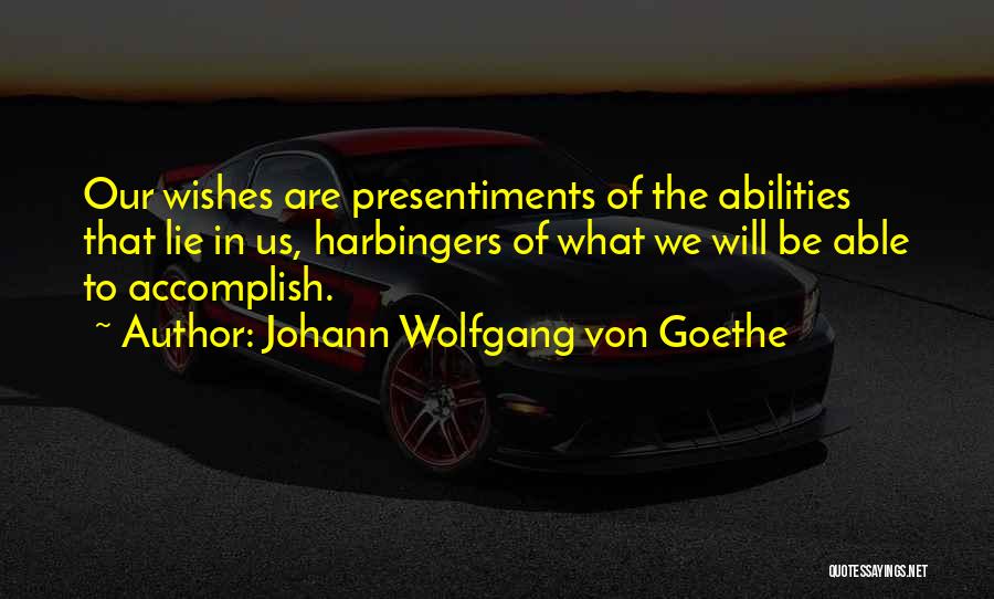 Johann Wolfgang Von Goethe Quotes: Our Wishes Are Presentiments Of The Abilities That Lie In Us, Harbingers Of What We Will Be Able To Accomplish.