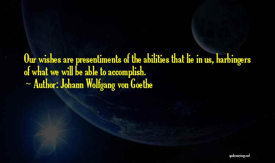 Johann Wolfgang Von Goethe Quotes: Our Wishes Are Presentiments Of The Abilities That Lie In Us, Harbingers Of What We Will Be Able To Accomplish.