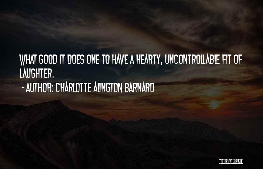Charlotte Alington Barnard Quotes: What Good It Does One To Have A Hearty, Uncontrollable Fit Of Laughter.