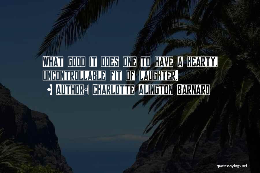 Charlotte Alington Barnard Quotes: What Good It Does One To Have A Hearty, Uncontrollable Fit Of Laughter.