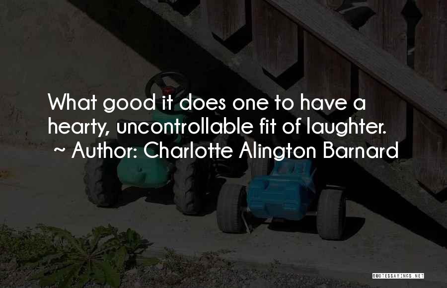 Charlotte Alington Barnard Quotes: What Good It Does One To Have A Hearty, Uncontrollable Fit Of Laughter.