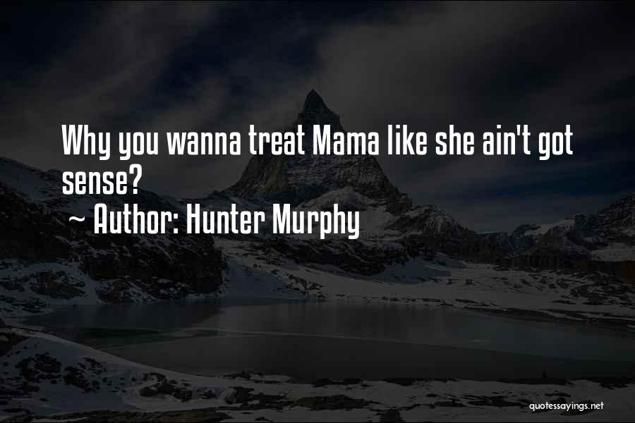 Hunter Murphy Quotes: Why You Wanna Treat Mama Like She Ain't Got Sense?