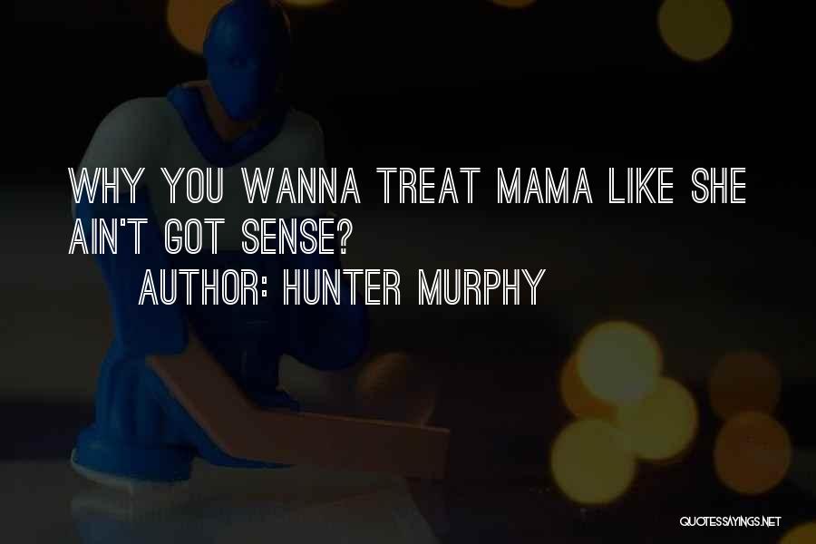 Hunter Murphy Quotes: Why You Wanna Treat Mama Like She Ain't Got Sense?