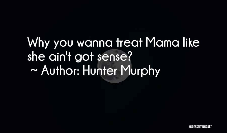 Hunter Murphy Quotes: Why You Wanna Treat Mama Like She Ain't Got Sense?