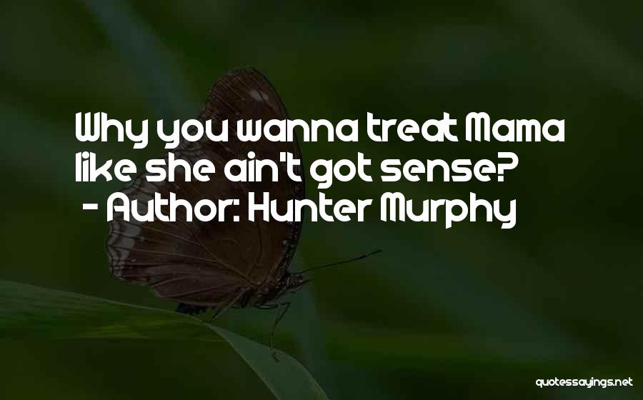 Hunter Murphy Quotes: Why You Wanna Treat Mama Like She Ain't Got Sense?