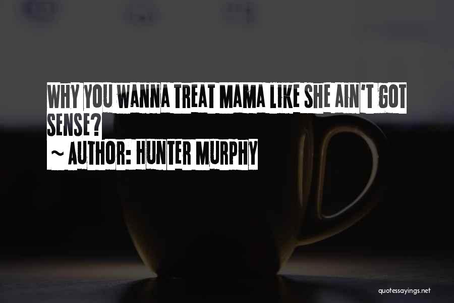 Hunter Murphy Quotes: Why You Wanna Treat Mama Like She Ain't Got Sense?