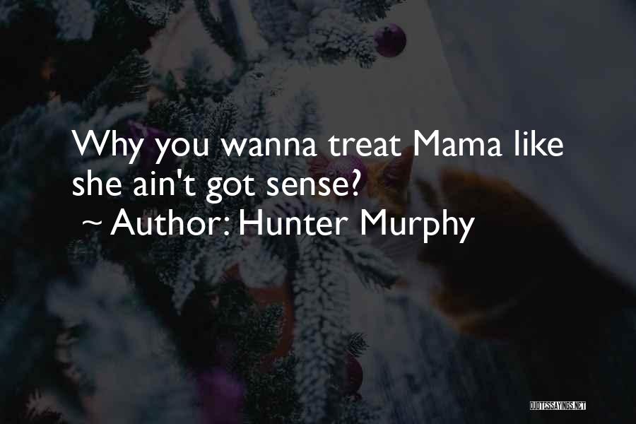 Hunter Murphy Quotes: Why You Wanna Treat Mama Like She Ain't Got Sense?