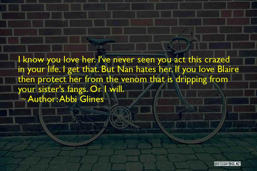 Abbi Glines Quotes: I Know You Love Her. I've Never Seen You Act This Crazed In Your Life. I Get That. But Nan