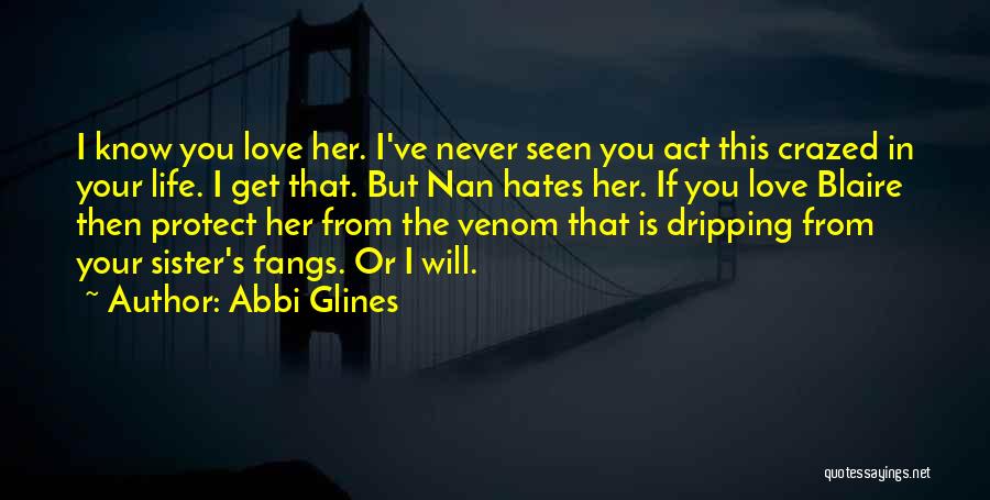 Abbi Glines Quotes: I Know You Love Her. I've Never Seen You Act This Crazed In Your Life. I Get That. But Nan